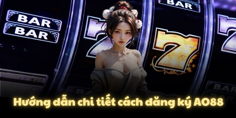 Hướng dẫn chi tiết cách đăng ký AO88
