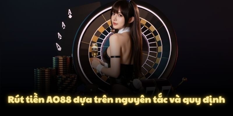 Rút tiền AO88 dựa trên nguyên tắc và quy định