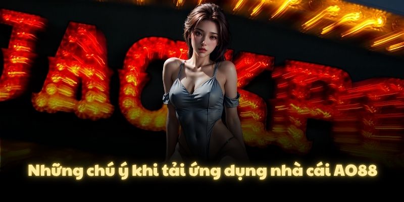 Những chú ý khi tải ứng dụng nhà cái AO88