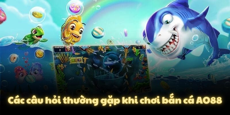 Các câu hỏi thường gặp khi chơi bắn cá AO88