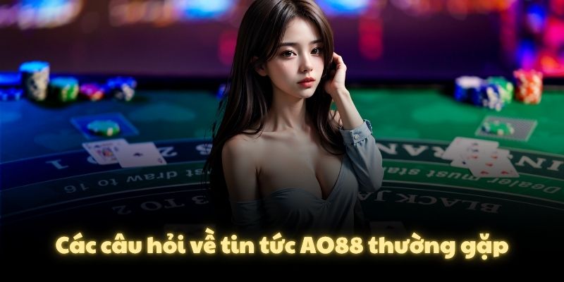 Các câu hỏi về tin tức AO88 thường gặp