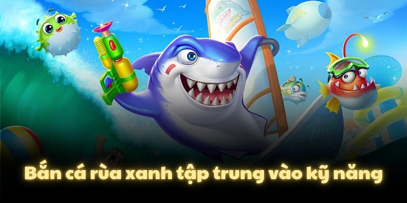 Bắn cá rùa xanh tập trung vào kỹ năng